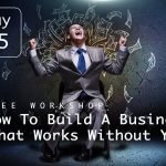 How To Build a Business That Works Without You - Workshop May 15, 2019
